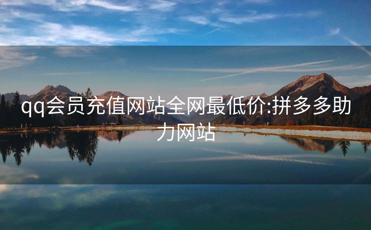 qq会员充值网站全网最低价:拼多多助力网站