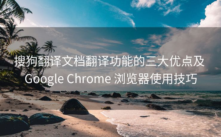 搜狗翻译文档翻译功能的三大优点及 Google Chrome 浏览器使用技巧