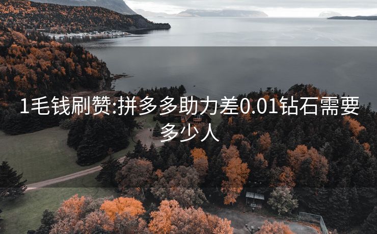 1毛钱刷赞:拼多多助力差0.01钻石需要多少人