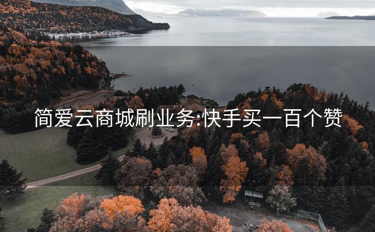简爱云商城刷业务:快手买一百个赞