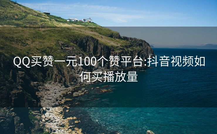 QQ买赞一元100个赞平台:抖音视频如何买播放量
