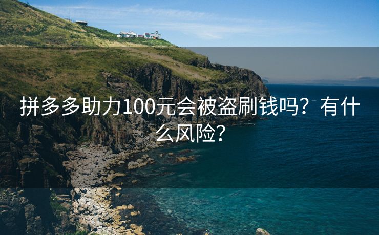 拼多多助力100元会被盗刷钱吗？有什么风险？