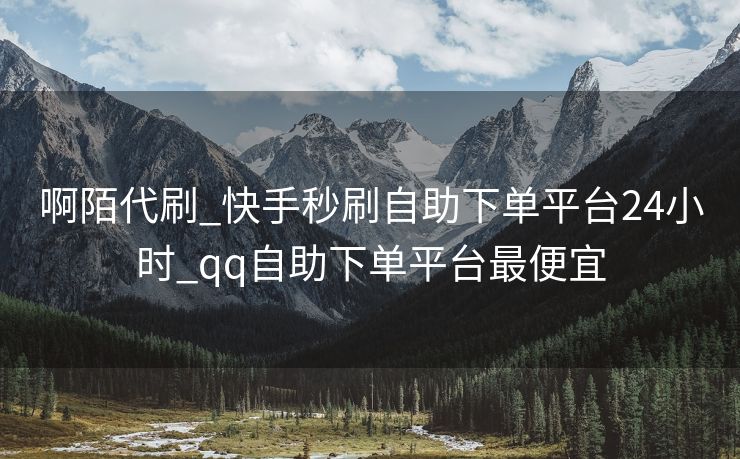 啊陌代刷_快手秒刷自助下单平台24小时_qq自助下单平台最便宜