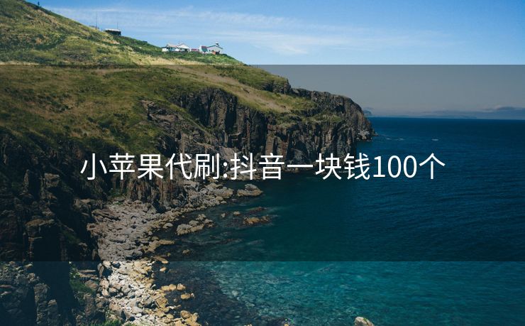 小苹果代刷:抖音一块钱100个