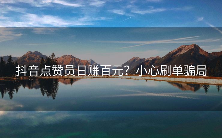 抖音点赞员日赚百元？小心刷单骗局