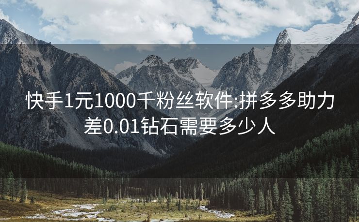 快手1元1000千粉丝软件:拼多多助力差0.01钻石需要多少人