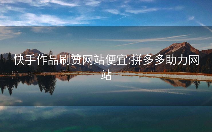 快手作品刷赞网站便宜:拼多多助力网站