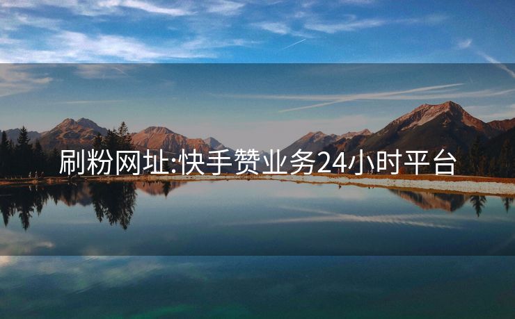 刷粉网址:快手赞业务24小时平台