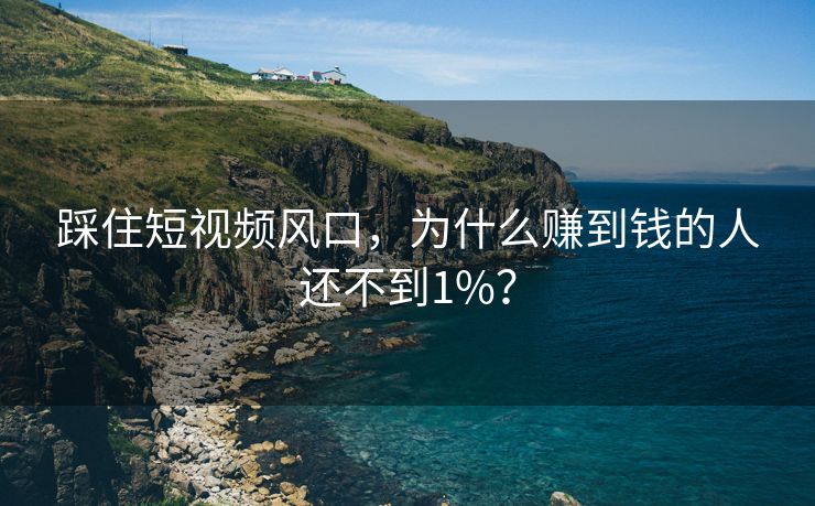 踩住短视频风口，为什么赚到钱的人还不到1%？