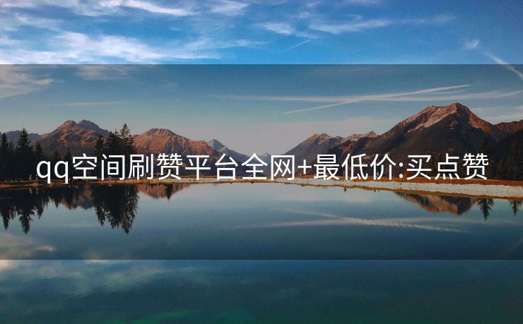 qq空间刷赞平台全网+最低价:买点赞