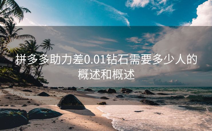 拼多多助力差0.01钻石需要多少人的概述和概述