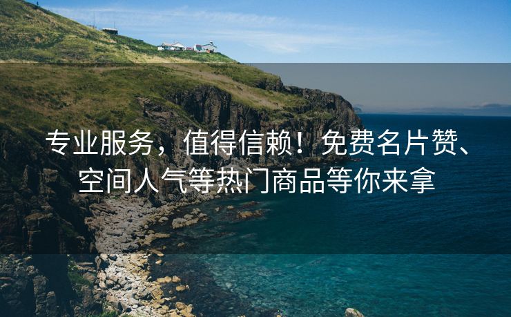 专业服务，值得信赖！免费名片赞、空间人气等热门商品等你来拿