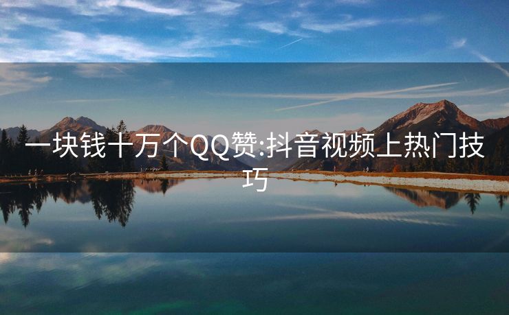 一块钱十万个QQ赞:抖音视频上热门技巧
