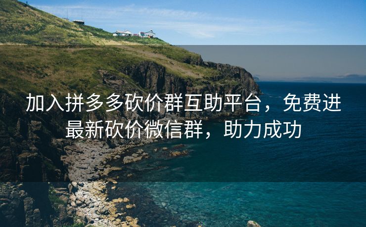 加入拼多多砍价群互助平台，免费进最新砍价微信群，助力成功