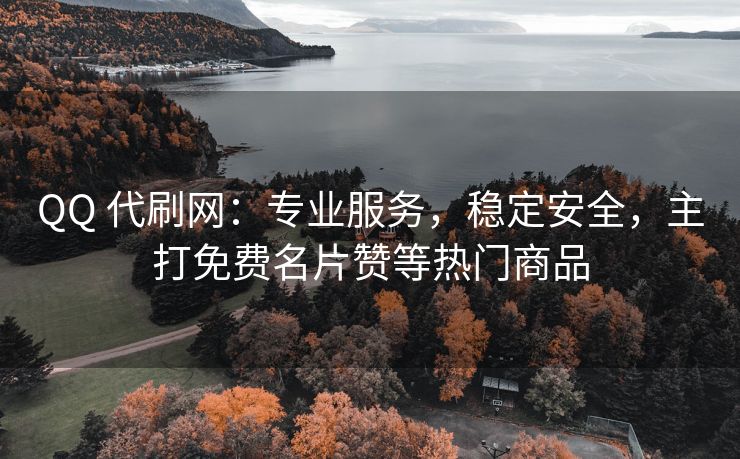 QQ 代刷网：专业服务，稳定安全，主打免费名片赞等热门商品