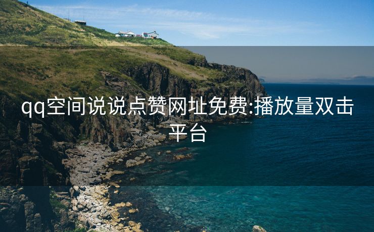 qq空间说说点赞网址免费:播放量双击平台