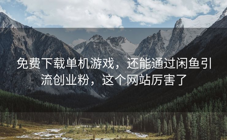 免费下载单机游戏，还能通过闲鱼引流创业粉，这个网站厉害了