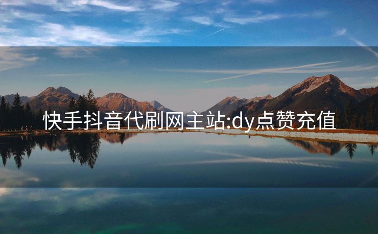 快手抖音代刷网主站:dy点赞充值