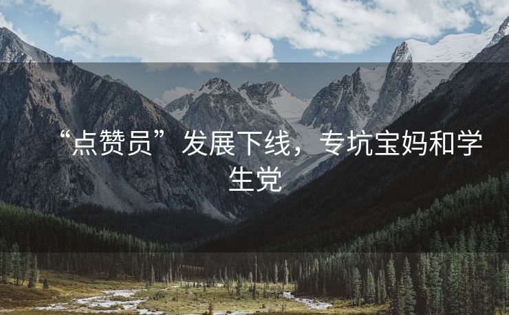 “点赞员”发展下线，专坑宝妈和学生党