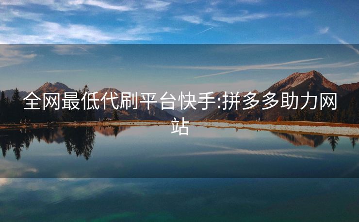 全网最低代刷平台快手:拼多多助力网站