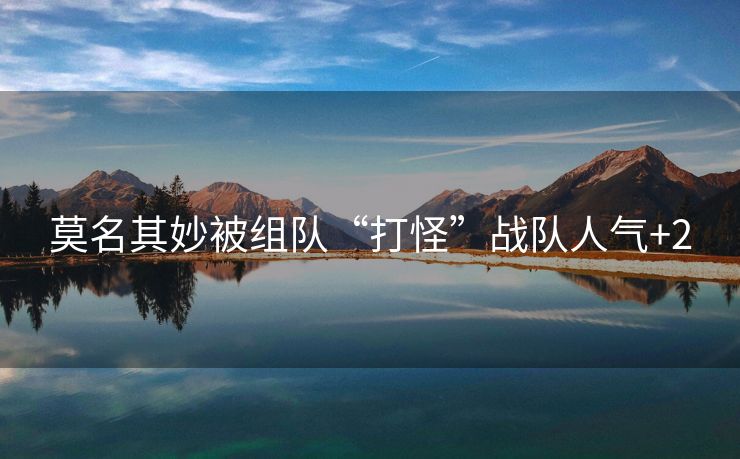 莫名其妙被组队“打怪”战队人气+2