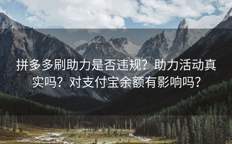 拼多多刷助力是否违规？助力活动真实吗？对支付宝余额有影响吗？
