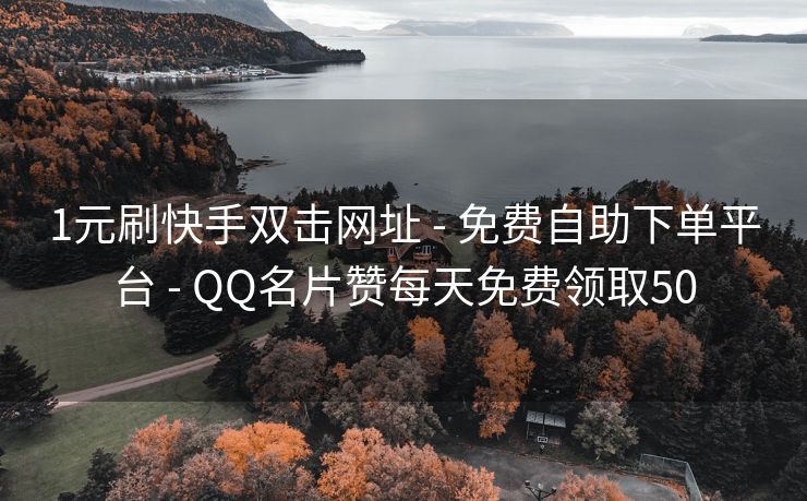 1元刷快手双击网址 - 免费自助下单平台 - QQ名片赞每天免费领取50