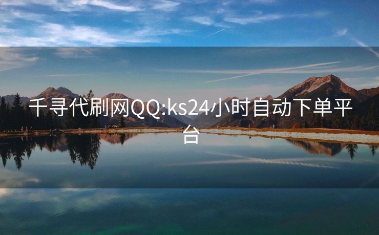 千寻代刷网QQ:ks24小时自动下单平台