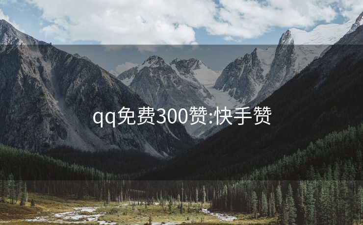 qq免费300赞:快手赞
