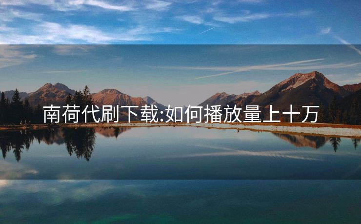 南荷代刷下载:如何播放量上十万
