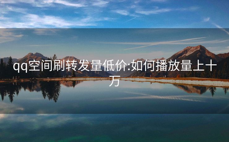 qq空间刷转发量低价:如何播放量上十万