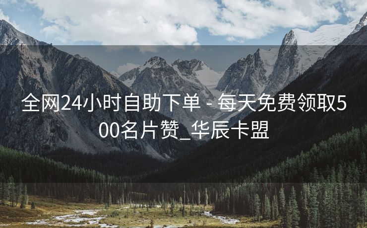 全网24小时自助下单 - 每天免费领取500名片赞_华辰卡盟