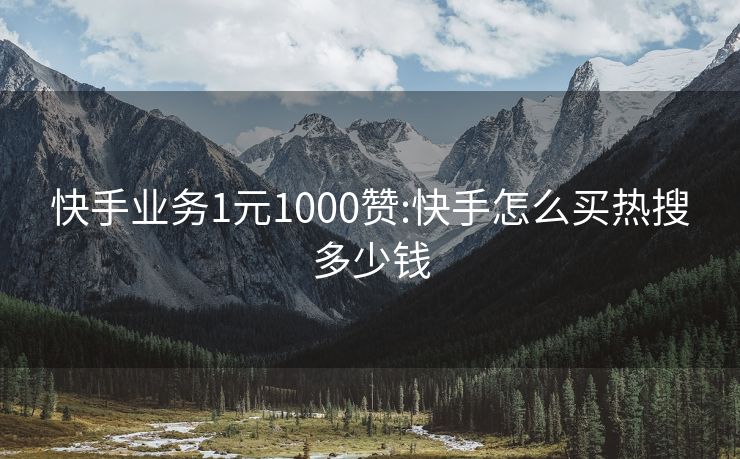 快手业务1元1000赞:快手怎么买热搜多少钱