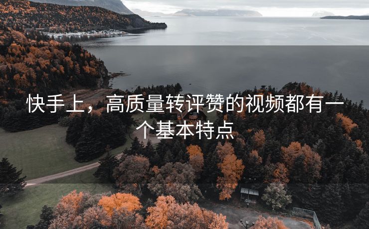 快手上，高质量转评赞的视频都有一个基本特点