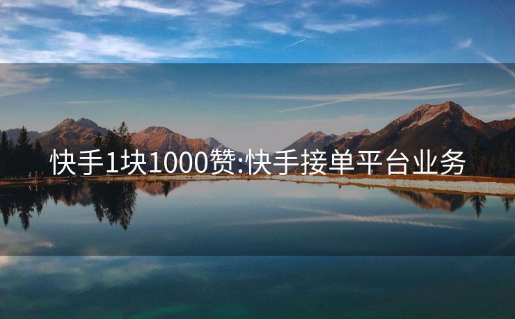 快手1块1000赞:快手接单平台业务