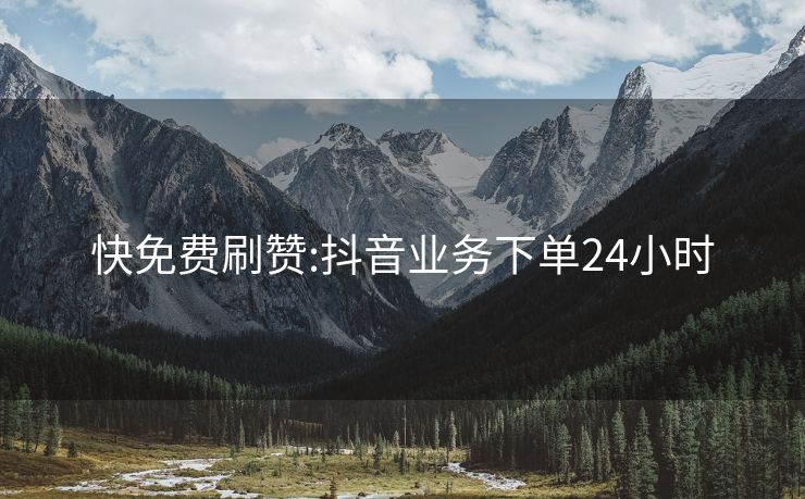 快免费刷赞:抖音业务下单24小时