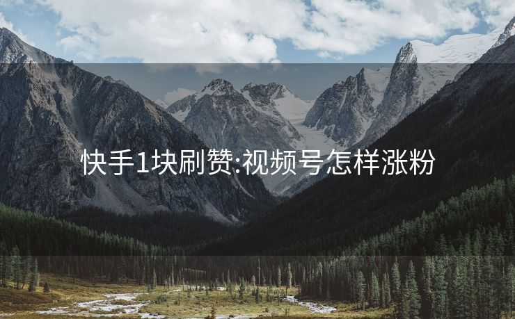 快手1块刷赞:视频号怎样涨粉