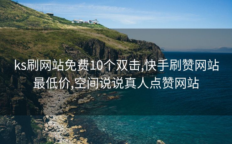 ks刷网站免费10个双击,快手刷赞网站最低价,空间说说真人点赞网站
