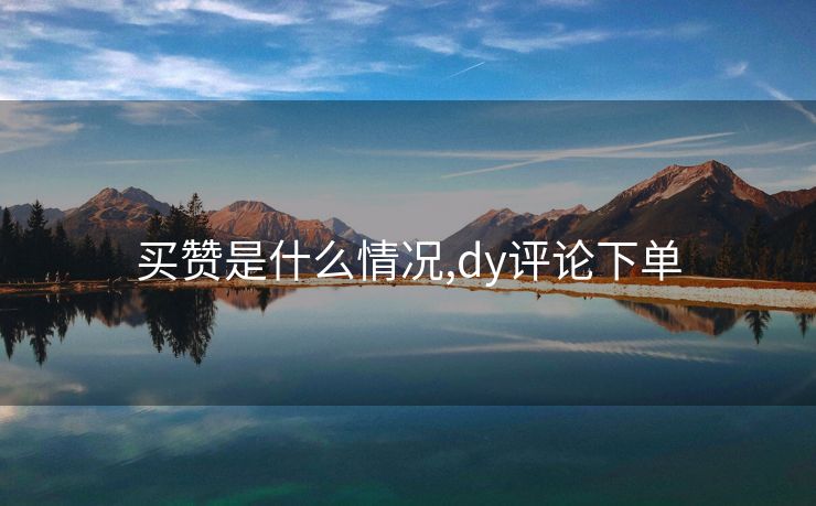 买赞是什么情况,dy评论下单