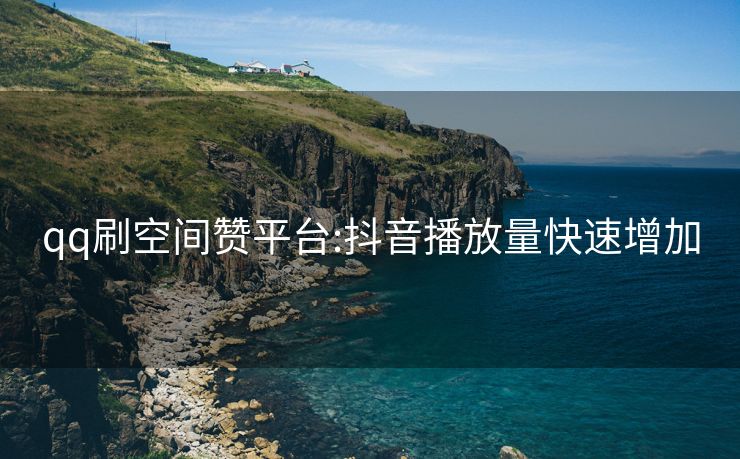 qq刷空间赞平台:抖音播放量快速增加
