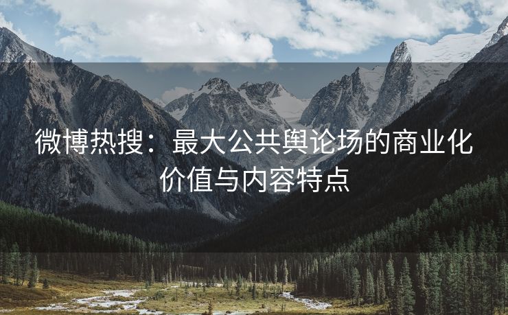 微博热搜：最大公共舆论场的商业化价值与内容特点