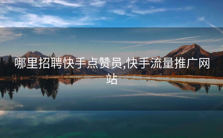 哪里招聘快手点赞员,快手流量推广网站