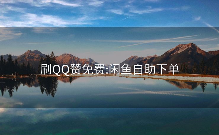 刷QQ赞免费:闲鱼自助下单