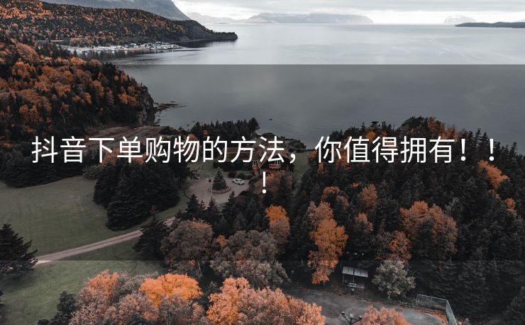 抖音下单购物的方法，你值得拥有！！!