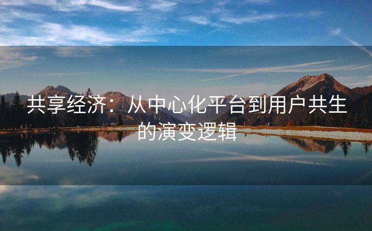 共享经济：从中心化平台到用户共生的演变逻辑