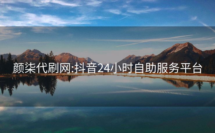 颜柒代刷网:抖音24小时自助服务平台
