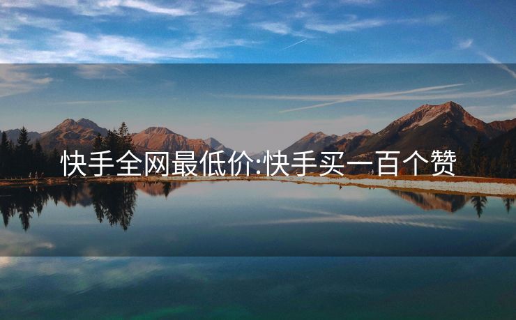 快手全网最低价:快手买一百个赞