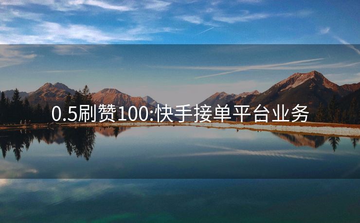 0.5刷赞100:快手接单平台业务
