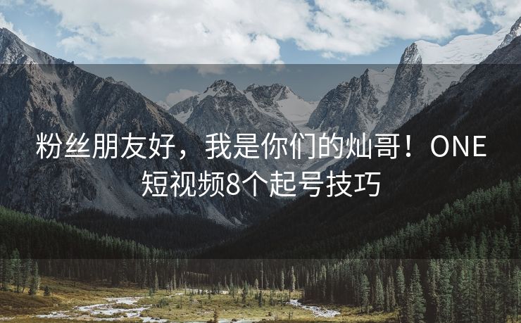 粉丝朋友好，我是你们的灿哥！ONE短视频8个起号技巧