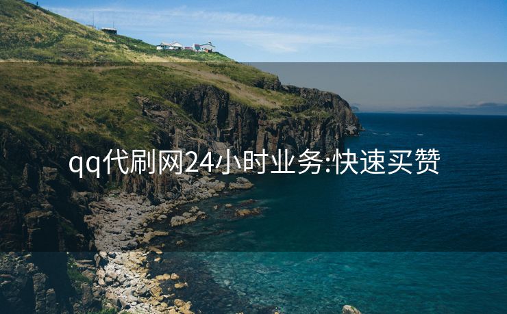 qq代刷网24小时业务:快速买赞